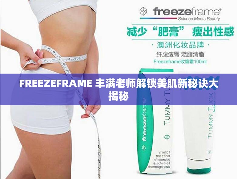 FREEZEFRAME 丰满老师解锁美肌新秘诀大揭秘