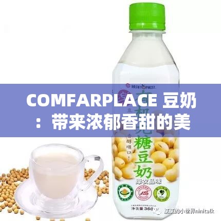 COMFARPLACE 豆奶：带来浓郁香甜的美味享受