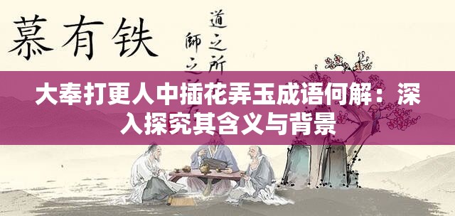 大奉打更人中插花弄玉成语何解：深入探究其含义与背景