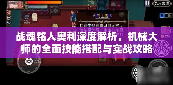 战魂铭人奥利深度解析，机械大师的全面技能搭配与实战攻略