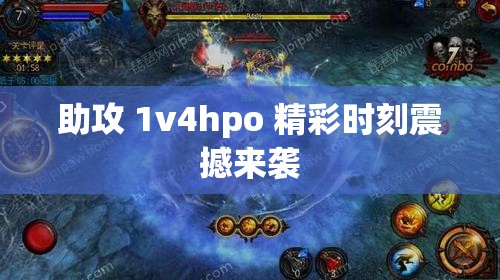 助攻 1v4hpo 精彩时刻震撼来袭