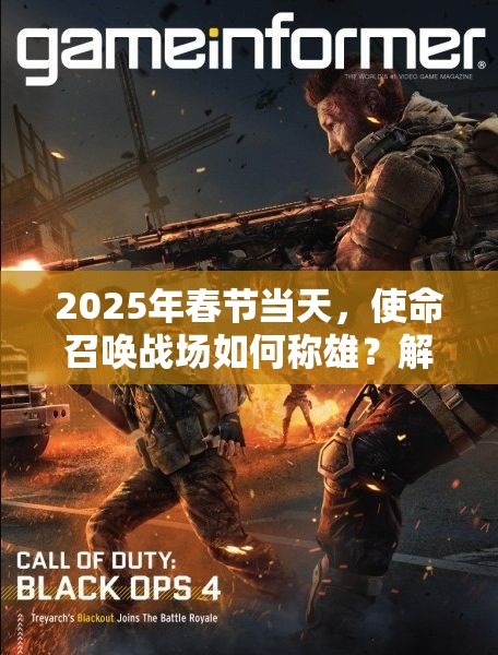 2025年春节当天，使命召唤战场如何称雄？解锁专属吃鸡秘籍！