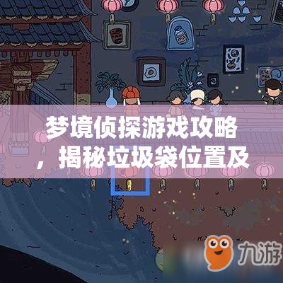 梦境侦探游戏攻略，揭秘垃圾袋位置及其在资源管理中的重要性分享