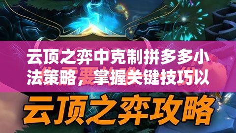 云顶之弈中克制拼多多小法策略，掌握关键技巧以实现阵容价值最大化