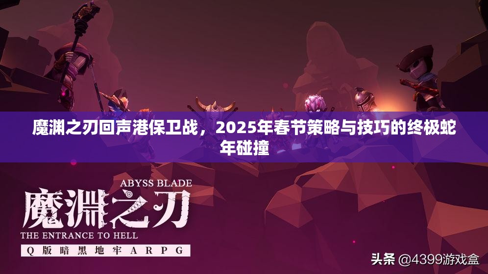 魔渊之刃回声港保卫战，2025年春节策略与技巧的终极蛇年碰撞