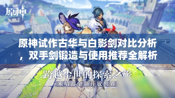 原神试作古华与白影剑对比分析，双手剑锻造与使用推荐全解析