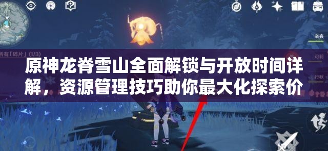 原神龙脊雪山全面解锁与开放时间详解，资源管理技巧助你最大化探索价值