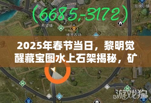 2025年春节当日，黎明觉醒藏宝图水上石架揭秘，矿山宝藏等你发掘探索