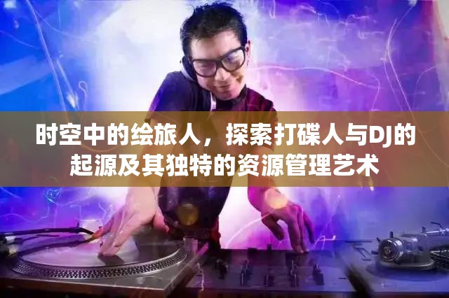 时空中的绘旅人，探索打碟人与DJ的起源及其独特的资源管理艺术