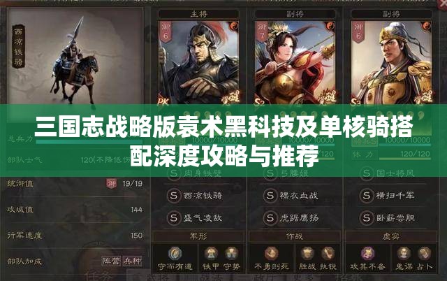 三国志战略版袁术黑科技及单核骑搭配深度攻略与推荐