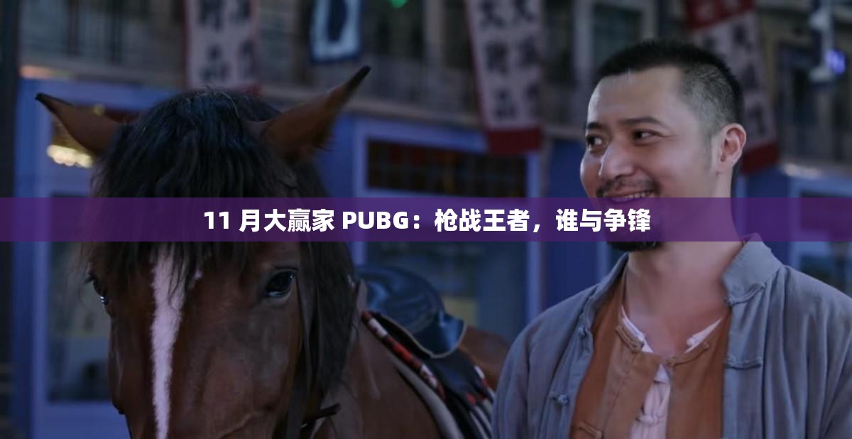 11 月大赢家 PUBG：枪战王者，谁与争锋