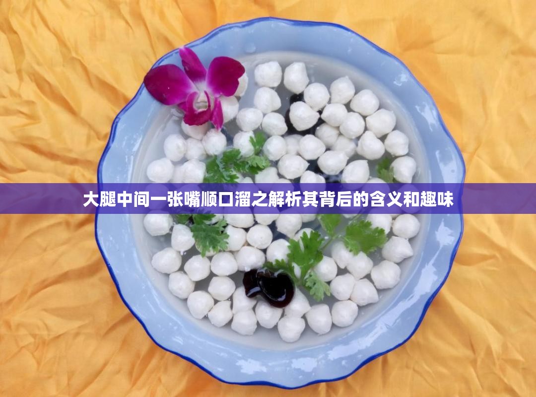 大腿中间一张嘴顺口溜之解析其背后的含义和趣味