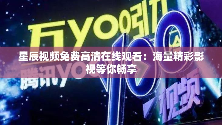 星辰视频免费高清在线观看：海量精彩影视等你畅享