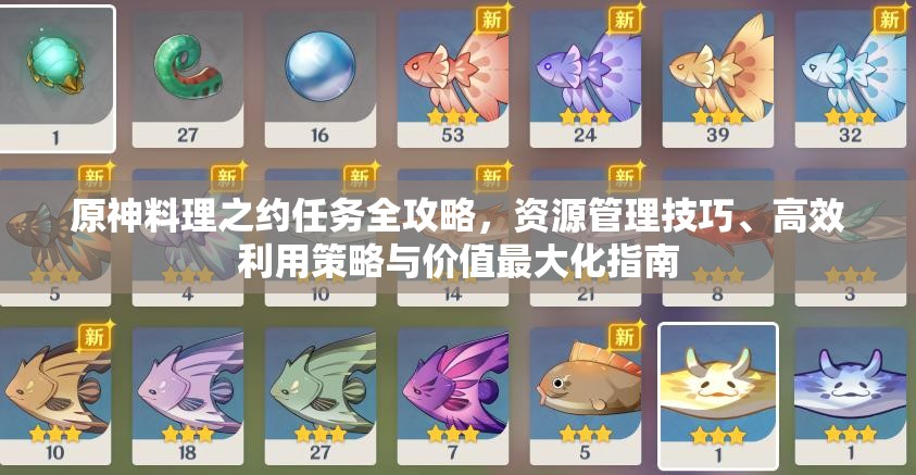 原神料理之约任务全攻略，资源管理技巧、高效利用策略与价值最大化指南