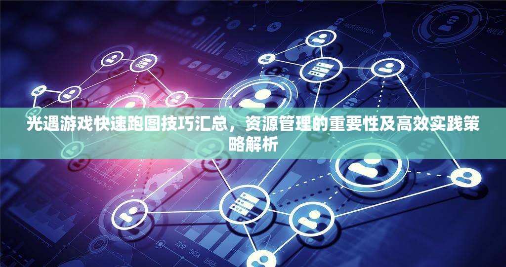 光遇游戏快速跑图技巧汇总，资源管理的重要性及高效实践策略解析