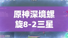 原神深境螺旋8-2三星通关攻略，资源管理视角下的高效阵容与策略推荐