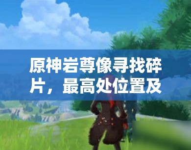 原神岩尊像寻找碎片，最高处位置及解锁顺序的深度攻略解析