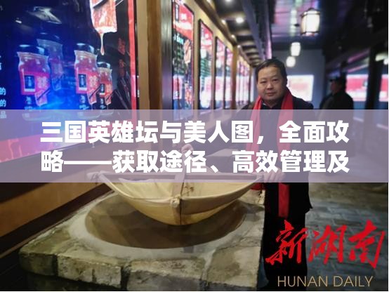 三国英雄坛与美人图，全面攻略——获取途径、高效管理及价值最大化策略