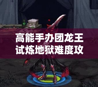 高能手办团龙王试炼地狱难度攻略，精通资源管理，展现策略与智慧的艺术