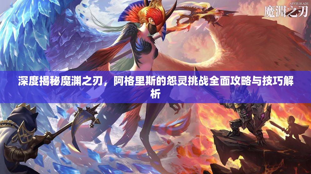 深度揭秘魔渊之刃，阿格里斯的怨灵挑战全面攻略与技巧解析