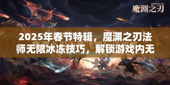 2025年春节特辑，魔渊之刃法师无限冰冻技巧，解锁游戏内无限控制秘籍