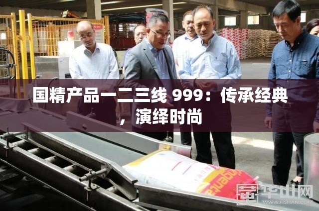 国精产品一二三线 999：传承经典，演绎时尚