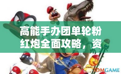 高能手办团单轮粉红炮全面攻略，资源管理技巧与避免浪费的有效策略
