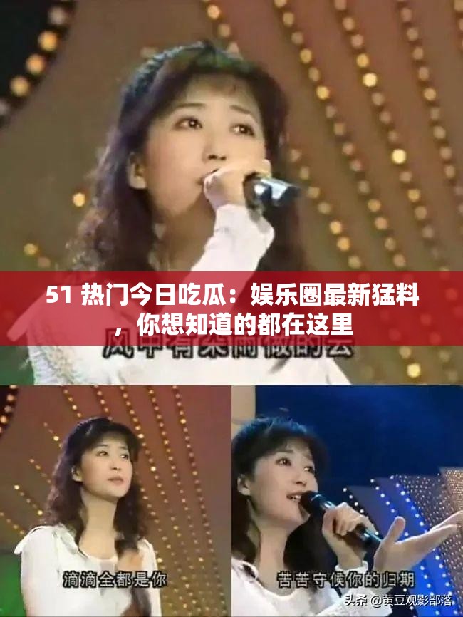 51 热门今日吃瓜：娱乐圈最新猛料，你想知道的都在这里