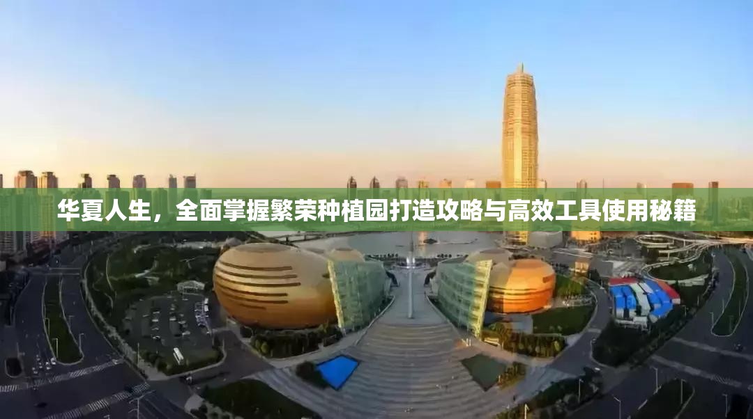华夏人生，全面掌握繁荣种植园打造攻略与高效工具使用秘籍