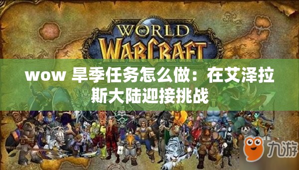 wow 旱季任务怎么做：在艾泽拉斯大陆迎接挑战