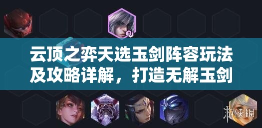 云顶之弈天选玉剑阵容玩法及攻略详解，打造无解玉剑男刀阵容称霸全场