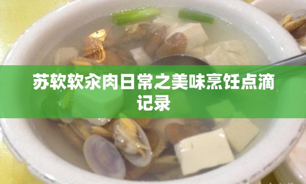 苏软软汆肉日常之美味烹饪点滴记录