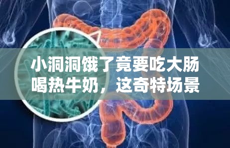 小洞洞饿了竟要吃大肠喝热牛奶，这奇特场景引好奇