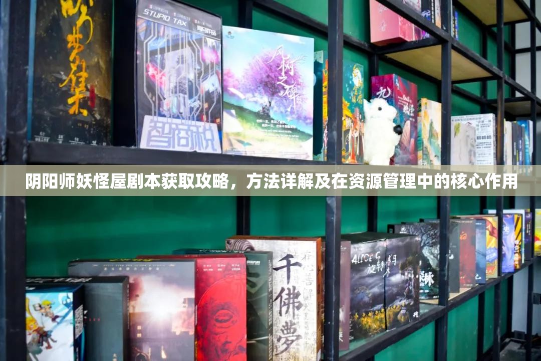 阴阳师妖怪屋剧本获取攻略，方法详解及在资源管理中的核心作用