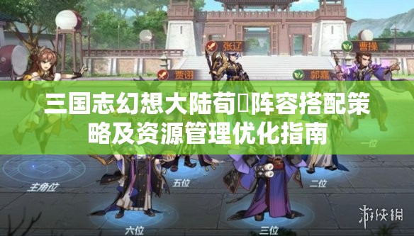 三国志幻想大陆荀彧阵容搭配策略及资源管理优化指南