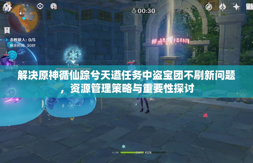 解决原神循仙踪兮天遒任务中盗宝团不刷新问题，资源管理策略与重要性探讨