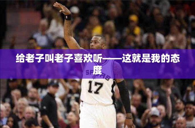 给老子叫老子喜欢听——这就是我的态度