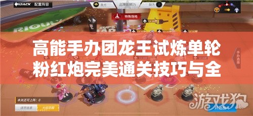 高能手办团龙王试炼单轮粉红炮完美通关技巧与全攻略解析