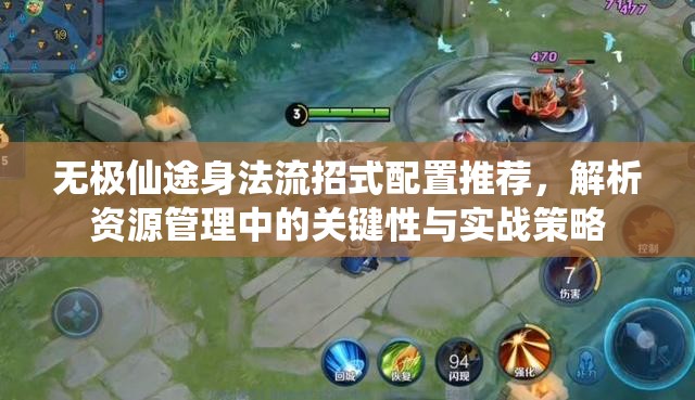 无极仙途身法流招式配置推荐，解析资源管理中的关键性与实战策略