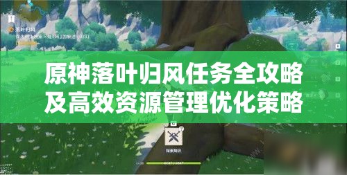 原神落叶归风任务全攻略及高效资源管理优化策略详解