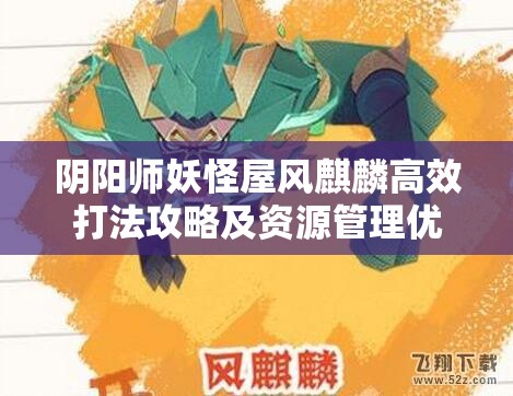 阴阳师妖怪屋风麒麟高效打法攻略及资源管理优化策略