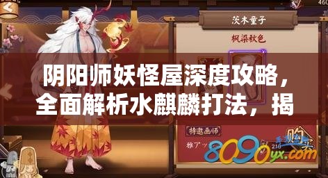 阴阳师妖怪屋深度攻略，全面解析水麒麟打法，揭秘轻松征服神兽的必胜秘诀