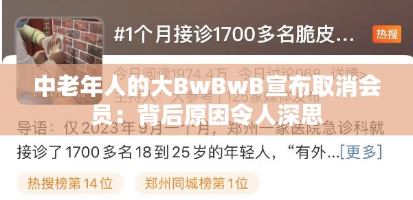 中老年人的大BwBwB宣布取消会员：背后原因令人深思