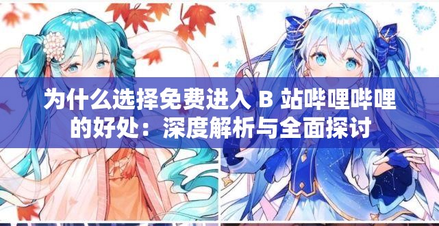 为什么选择免费进入 B 站哔哩哔哩的好处：深度解析与全面探讨