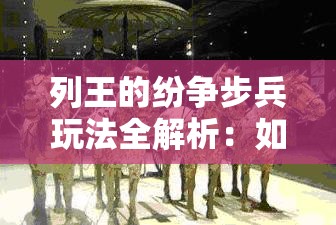 列王的纷争步兵玩法全解析：如何玩转步兵攻略
