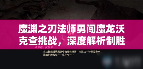 魔渊之刃法师勇闯魔龙沃克查挑战，深度解析制胜技巧与策略