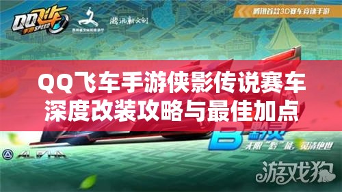 QQ飞车手游侠影传说赛车深度改装攻略与最佳加点技巧解析