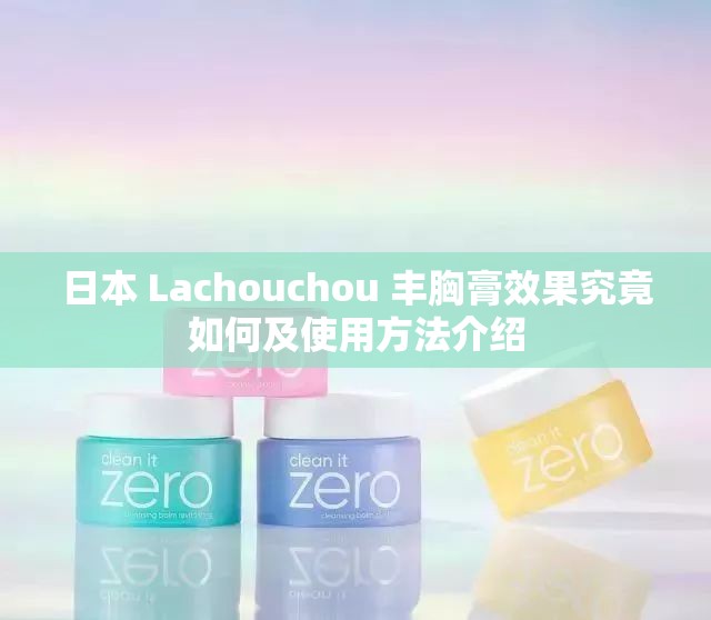 日本 Lachouchou 丰胸膏效果究竟如何及使用方法介绍