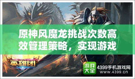 原神风魔龙挑战次数高效管理策略，实现游戏资源最大化利用与收益