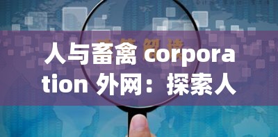 人与畜禽 corporation 外网：探索人与畜禽的奇妙关联